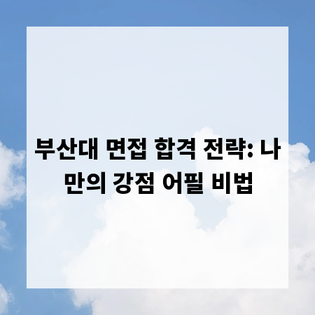 부산대 면접 합격 전략: 나만의 강점 어필 비법
