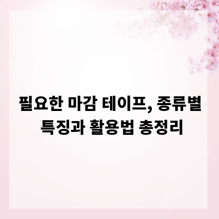 필요한 마감 테이프, 종류별 특징과 활용법 총정리