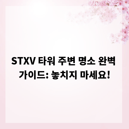 STXV 타워 주변 명소 완벽 가이드: 놓치지 마세요!