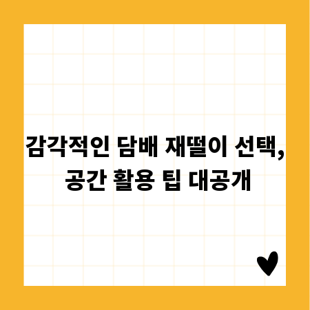 감각적인 담배 재떨이 선택, 공간 활용 팁 대공개