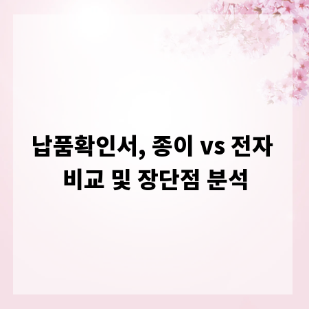 납품확인서, 종이 vs 전자 비교 및 장단점 분석