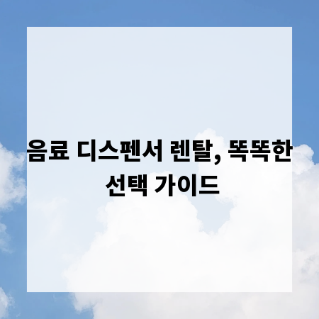 음료 디스펜서 렌탈, 똑똑한 선택 가이드