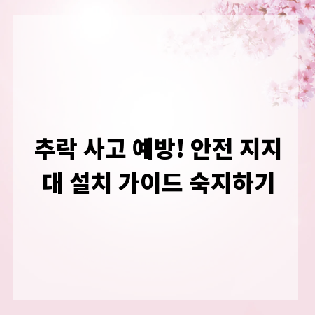 추락 사고 예방! 안전 지지대 설치 가이드 숙지하기