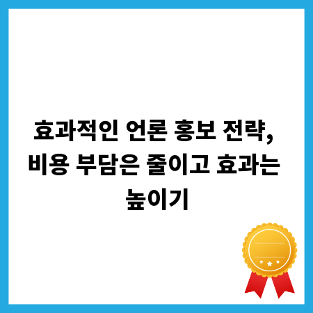 효과적인 언론 홍보 전략, 비용 부담은 줄이고 효과는 높이기