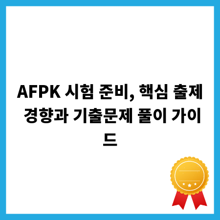 AFPK 시험 준비, 핵심 출제 경향과 기출문제 풀이 가이드