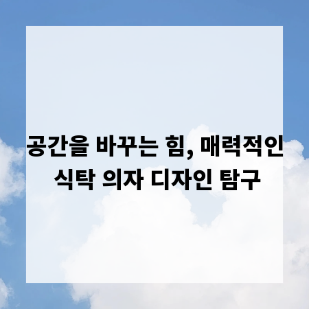 공간을 바꾸는 힘, 매력적인 식탁 의자 디자인 탐구