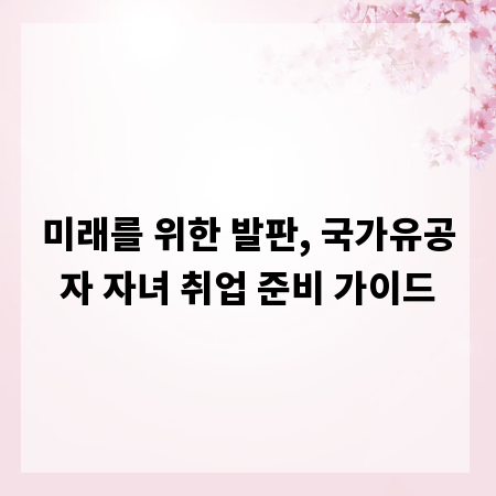 미래를 위한 발판, 국가유공자 자녀 취업 준비 가이드