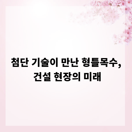 첨단 기술이 만난 형틀목수, 건설 현장의 미래