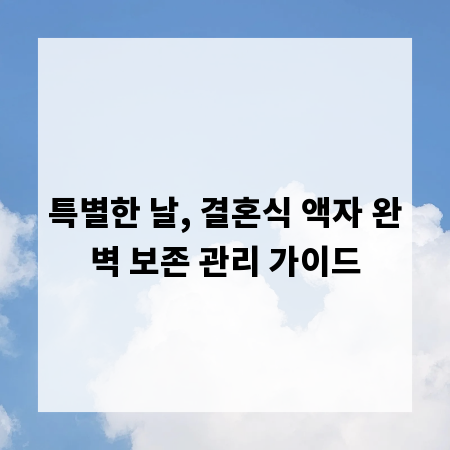 특별한 날, 결혼식 액자 완벽 보존 관리 가이드