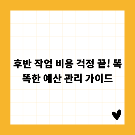 후반 작업 비용 걱정 끝! 똑똑한 예산 관리 가이드