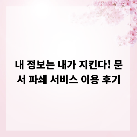 내 정보는 내가 지킨다! 문서 파쇄 서비스 이용 후기