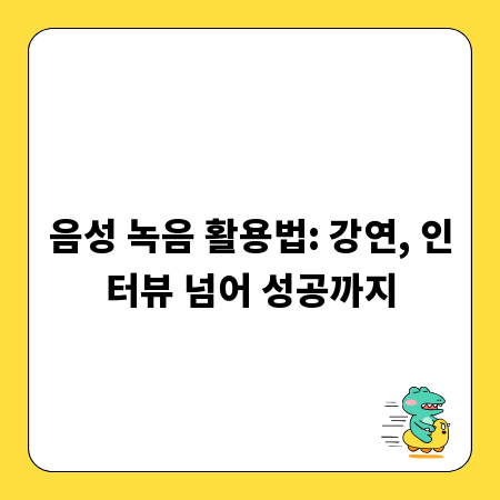 음성 녹음 활용법: 강연, 인터뷰 넘어 성공까지