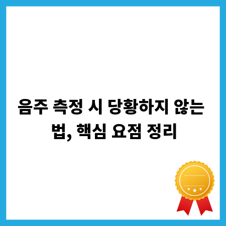 음주 측정 시 당황하지 않는 법, 핵심 요점 정리