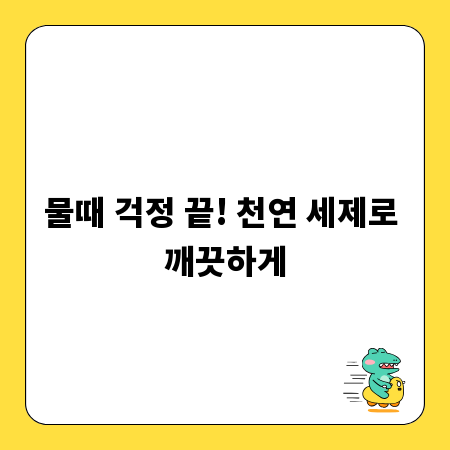 물때 걱정 끝! 천연 세제로 깨끗하게