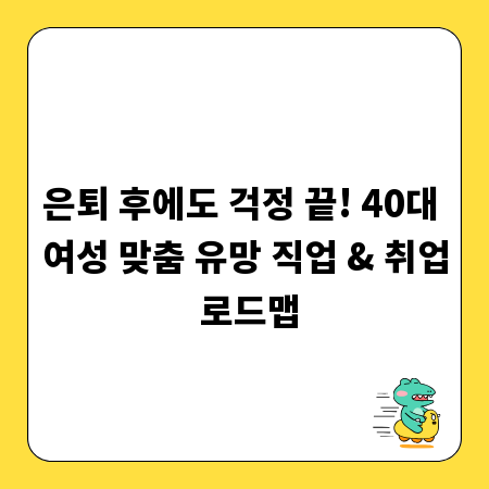 은퇴 후에도 걱정 끝! 40대 여성 맞춤 유망 직업 & 취업 로드맵