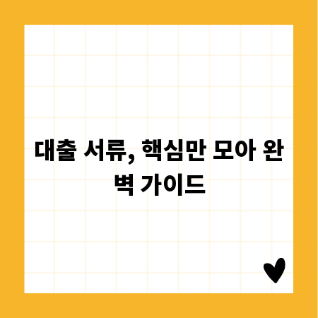 대출 서류, 핵심만 모아 완벽 가이드