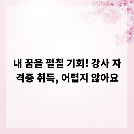 내 꿈을 펼칠 기회! 강사 자격증 취득, 어렵지 않아요
