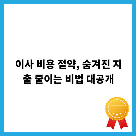 이사 비용 절약, 숨겨진 지출 줄이는 비법 대공개