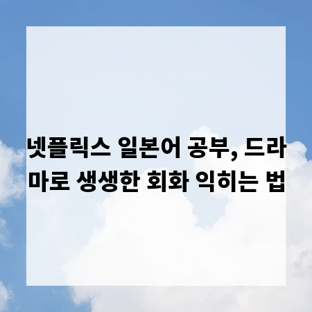 넷플릭스 일본어 공부, 드라마로 생생한 회화 익히는 법