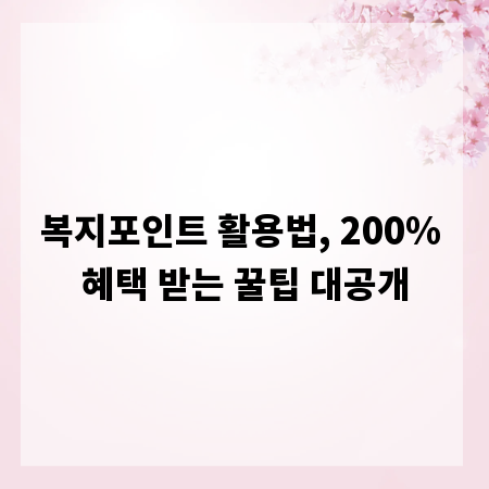 복지포인트 활용법, 200% 혜택 받는 꿀팁 대공개