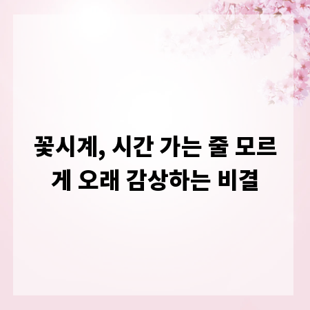 꽃시계, 시간 가는 줄 모르게 오래 감상하는 비결