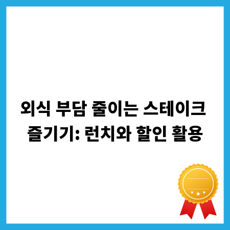 외식 부담 줄이는 스테이크 즐기기: 런치와 할인 활용