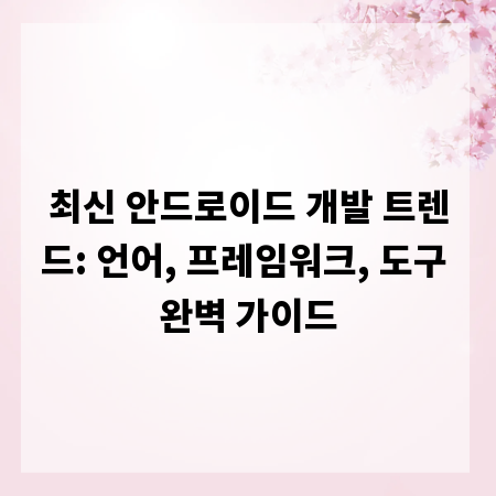 최신 안드로이드 개발 트렌드: 언어, 프레임워크, 도구 완벽 가이드