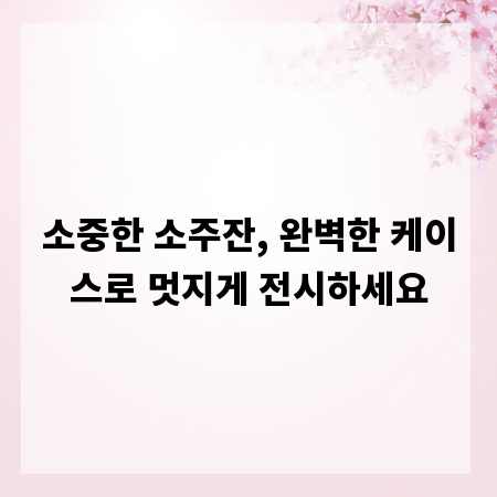 소중한 소주잔, 완벽한 케이스로 멋지게 전시하세요