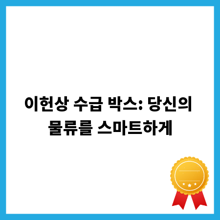 이헌상 수급 박스: 당신의 물류를 스마트하게