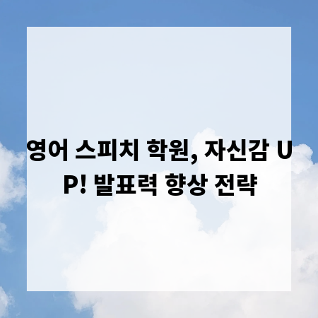 영어 스피치 학원, 자신감 UP! 발표력 향상 전략