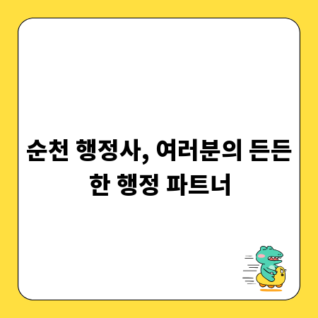 순천 행정사, 여러분의 든든한 행정 파트너
