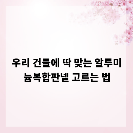 우리 건물에 딱 맞는 알루미늄복합판넬 고르는 법