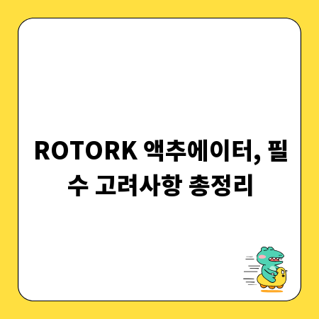 ROTORK 액추에이터, 필수 고려사항 총정리