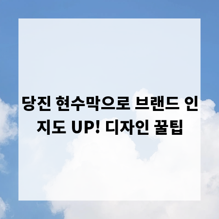 당진 현수막으로 브랜드 인지도 UP! 디자인 꿀팁