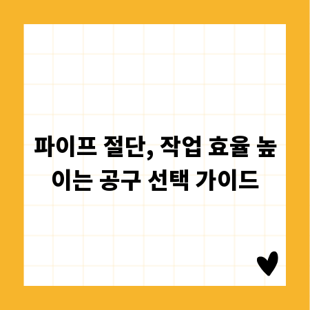 파이프 절단, 작업 효율 높이는 공구 선택 가이드