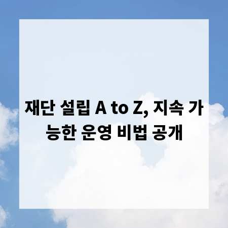 재단 설립 A to Z, 지속 가능한 운영 비법 공개