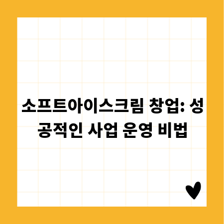 소프트아이스크림 창업: 성공적인 사업 운영 비법