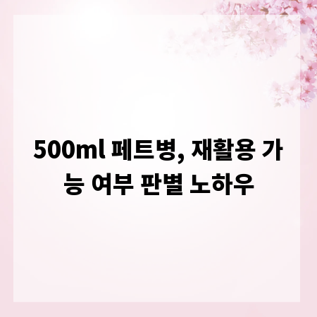 500ml 페트병, 재활용 가능 여부 판별 노하우