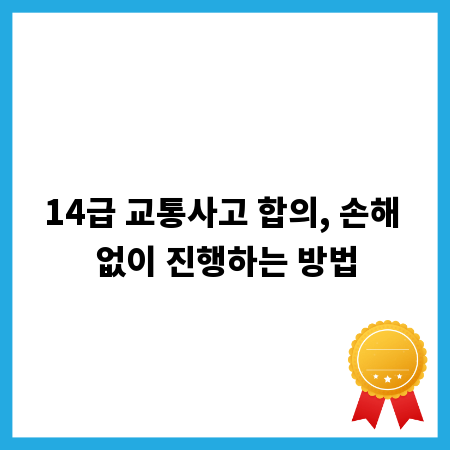 14급 교통사고 합의, 손해 없이 진행하는 방법