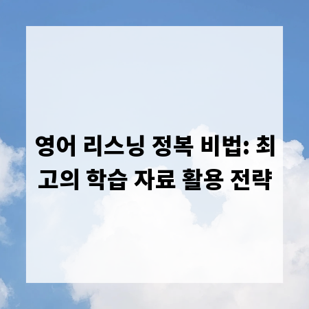 영어 리스닝 정복 비법: 최고의 학습 자료 활용 전략