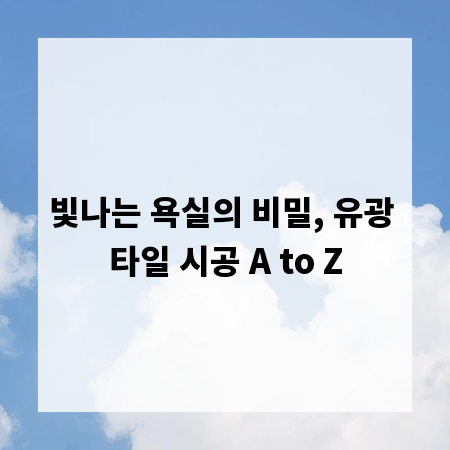 빛나는 욕실의 비밀, 유광 타일 시공 A to Z