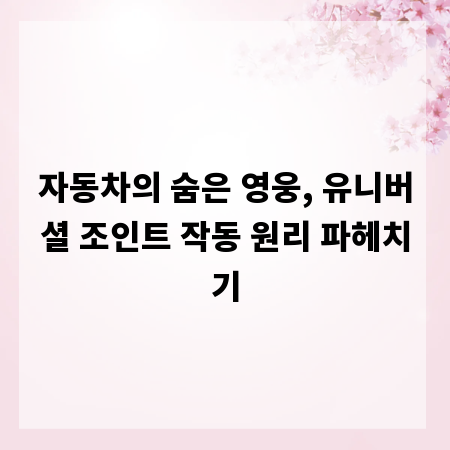 자동차의 숨은 영웅, 유니버셜 조인트 작동 원리 파헤치기