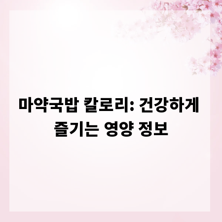 마약국밥 칼로리: 건강하게 즐기는 영양 정보