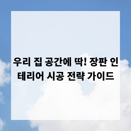 우리 집 공간에 딱! 장판 인테리어 시공 전략 가이드