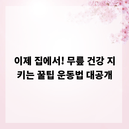 이제 집에서! 무릎 건강 지키는 꿀팁 운동법 대공개