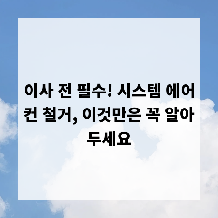 이사 전 필수! 시스템 에어컨 철거, 이것만은 꼭 알아두세요