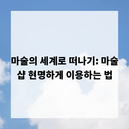 마술의 세계로 떠나기: 마술샵 현명하게 이용하는 법