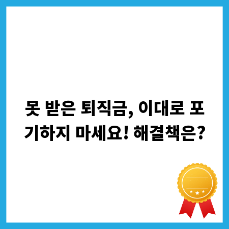 못 받은 퇴직금, 이대로 포기하지 마세요! 해결책은?