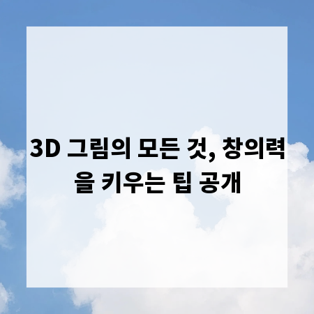3D 그림의 모든 것, 창의력을 키우는 팁 공개