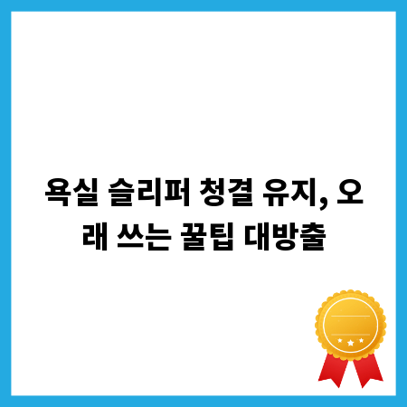 욕실 슬리퍼 청결 유지, 오래 쓰는 꿀팁 대방출